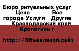 Бюро ритуальных услуг › Цена ­ 3 000 - Все города Услуги » Другие   . Краснодарский край,Кропоткин г.